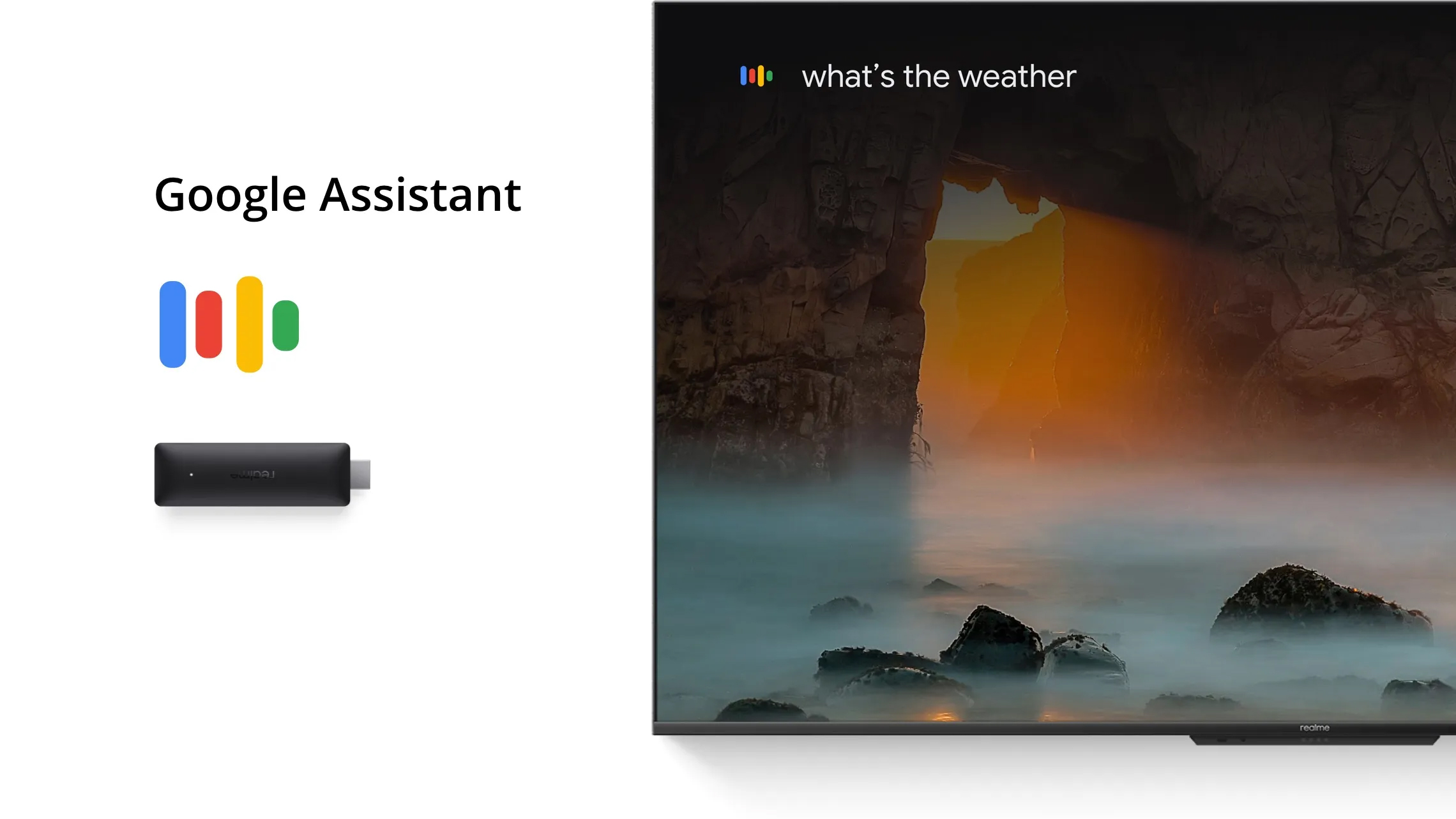 Google Asistan  Realme Akıllı TV Stick'te Daihi Google Sesli Asistan bulunmaktadır. Ona soru sorabilir, hatırlatıcı ayarlayabilir, hava durumunu öğrenebilirsiniz. Böylece TV'niz ile gerçek anlamda etkileşim içinde olursunuz. 